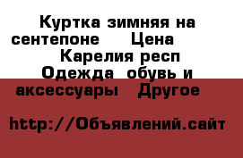 Куртка зимняя на сентепоне,  › Цена ­ 2 500 - Карелия респ. Одежда, обувь и аксессуары » Другое   